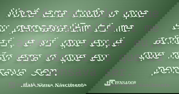 Você era tudo o que eu pensava!Em ti me achei, e vi que eu,é que não era o que eu pensava ser.... Frase de Ítalo Sousa Nascimento.