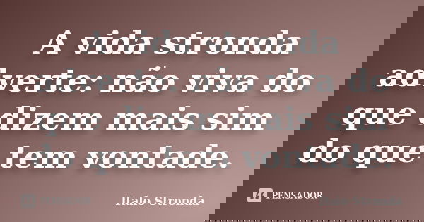 A vida stronda adverte: não viva do que dizem mais sim do que tem vontade.... Frase de Italo Stronda.