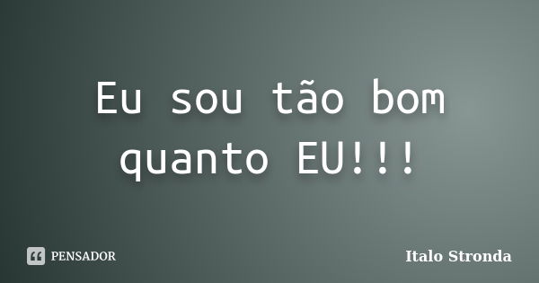 Eu sou tão bom quanto EU!!!... Frase de Italo Stronda.