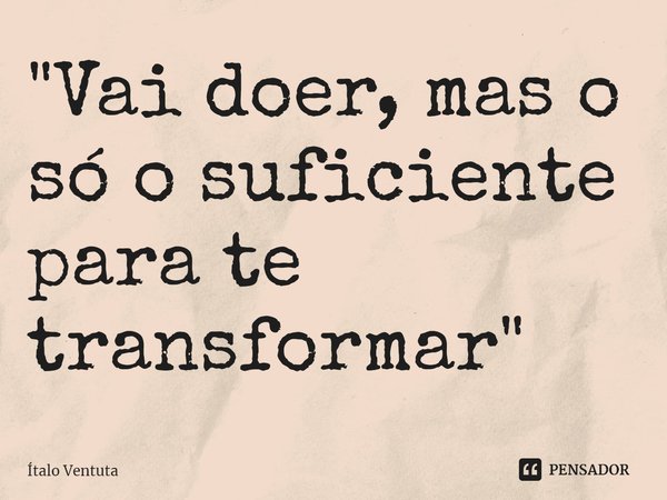 ⁠"Vai doer, mas o só o suficiente para te transformar"... Frase de Ítalo Ventuta.