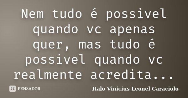 Nem tudo é possivel quando vc apenas quer, mas tudo é possivel quando vc realmente acredita...... Frase de Italo Vinicius Leonel Caraciolo.