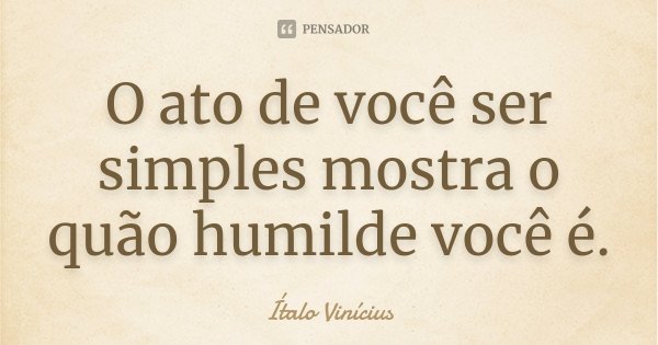 O ato de você ser simples mostra o quão humilde você é.... Frase de Ítalo Vinícius.