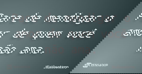 Pare de mendigar o amor de quem você não ama.... Frase de italosotero.