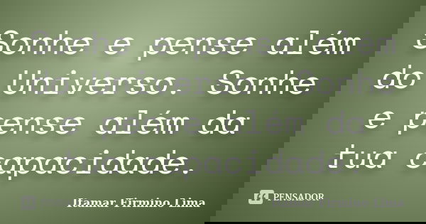 Sonhe e pense além do Universo. Sonhe e pense além da tua capacidade.... Frase de Itamar Firmino Lima.