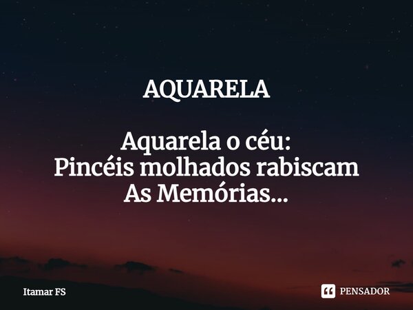 AQUARELA ⁠ Aquarela o céu: Pincéis molhados rabiscam As Memórias...... Frase de Itamar FS.