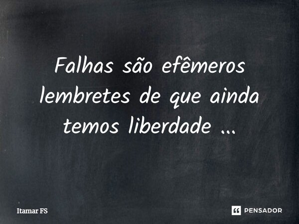 ⁠Falhas são efêmeros lembretes de que ainda temos liberdade ...... Frase de Itamar FS.