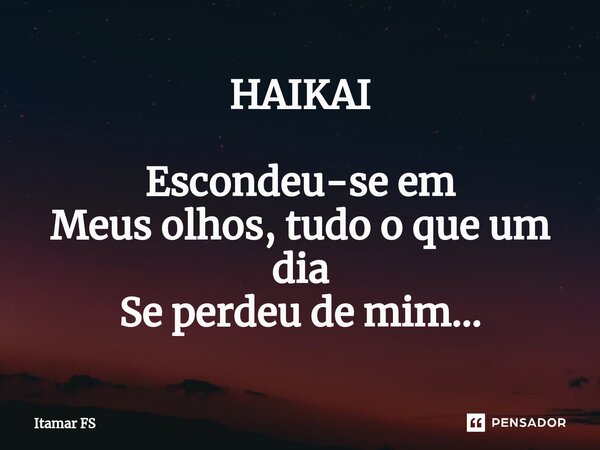 ⁠HAIKAI Escondeu-se em Meus olhos, tudo o que um dia Se perdeu de mim...... Frase de Itamar FS.