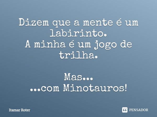 ⁠Dizem que a mente é um labirinto.
A minha é um jogo de trilha. Mas...
...com Minotauros!... Frase de Itamar Roter.