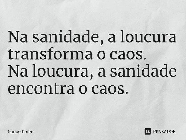 ⁠⁠Na sanidade, a loucura transforma o caos.
Na loucura, a sanidade encontra o caos.... Frase de Itamar Roter.