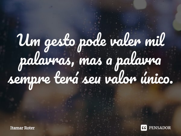 ⁠Um gesto pode valer mil palavras, mas a palavra sempre terá seu valor único.... Frase de Itamar Roter.