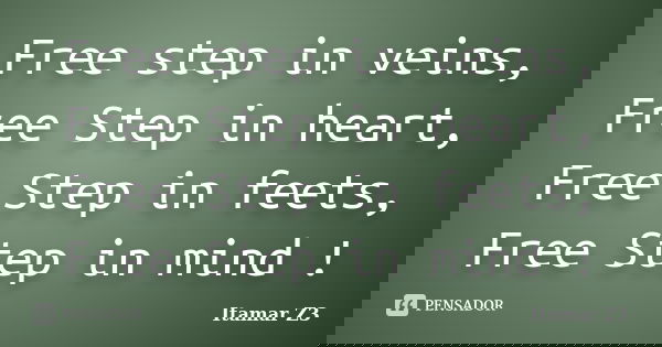 Free step in veins, Free Step in heart, Free Step in feets, Free Step in mind !... Frase de Itamar Z3.