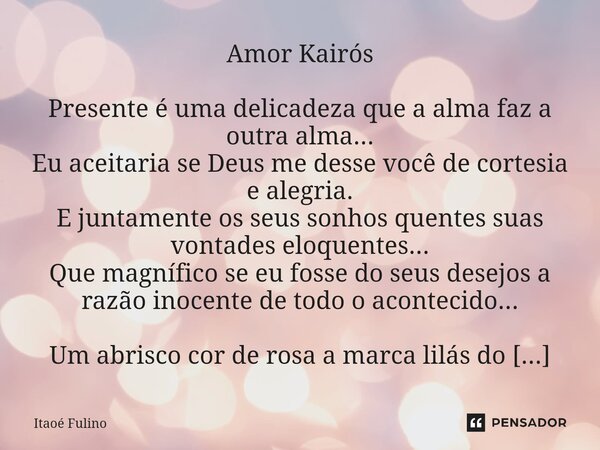 Amor Kairós Presente é uma delicadeza que a alma faz a outra alma... Eu aceitaria se Deus me desse você de cortesia e alegria. E juntamente os seus sonhos quen... Frase de Itaoe Fulino.