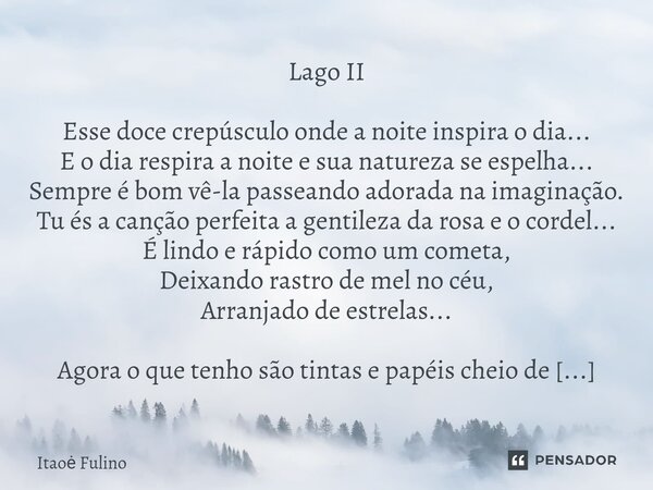 Lago II Esse doce crepúsculo onde a noite inspira o dia... E o dia respira a noite e sua natureza se espelha... Sempre é bom vê-la passeando adorada na imagina... Frase de Itaoe Fulino.
