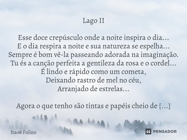 ⁠Lago II Esse doce crepúsculo onde a noite inspira o dia... E o dia respira a noite e sua natureza se espelha... Sempre é bom vê-la passeando adorada na imagina... Frase de Itaoe Fulino.