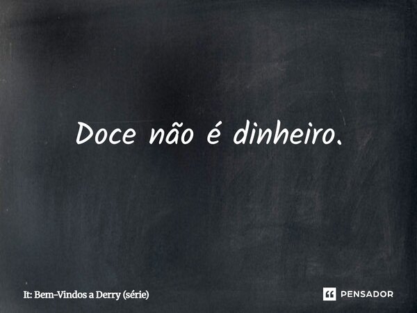 ⁠Doce não é dinheiro.... Frase de It: Bem-Vindos a Derry (série).