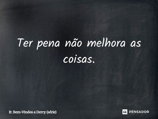 ⁠Ter pena não melhora as coisas.... Frase de It: Bem-Vindos a Derry (série).