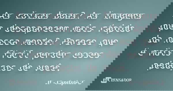 As coisas boas? As imagens que desaparecem mais rápido da nossa mente? Parece que é mais fácil perder esses pedaços de você.... Frase de It - Capítulo 2.