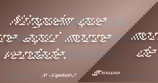 Ninguém que morre aqui morre de verdade.... Frase de It - Capítulo 2.