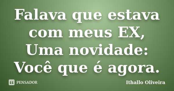 Falava que estava com meus EX, Uma novidade: Você que é agora.... Frase de Ithallo Oliveira.