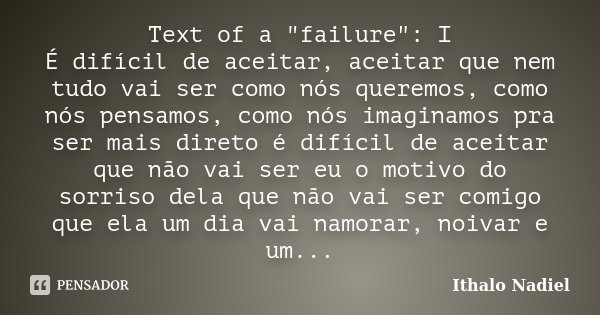 Text of a "failure": I É difícil de aceitar, aceitar que nem tudo vai ser como nós queremos, como nós pensamos, como nós imaginamos pra ser mais diret... Frase de Ithalo nadiel.