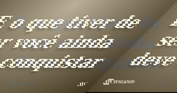 E o que tiver de ser você ainda deve conquistar... Frase de Iti.