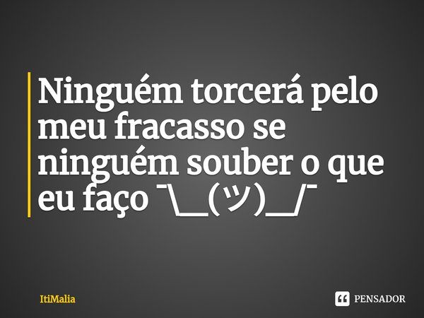 ⁠Ninguém torcerá pelo meu fracasso se ninguém souber o que eu faço ¯\_(ツ)_/¯⁠... Frase de ItiMalia.