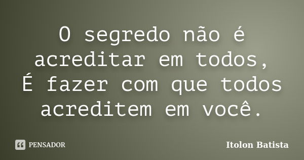 O segredo não é acreditar em todos, É fazer com que todos acreditem em você.... Frase de Itolon Batista.