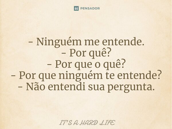 ⁠- Ninguém me entende. - Por quê? - Por que o quê? - Por que ninguém te entende? - Não entendi sua pergunta.... Frase de IT'S A HARD LIFE.