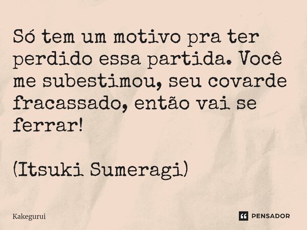 ⁠Só tem um motivo pra ter perdido essa partida. Você me subestimou, seu covarde fracassado, então vai se ferrar! (Itsuki Sumeragi)... Frase de Kakegurui.