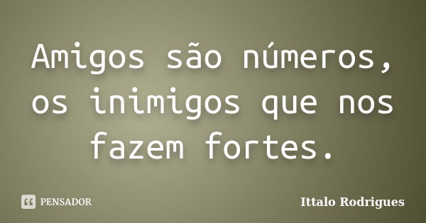 Amigos são números, os inimigos que nos fazem fortes.... Frase de Ittalo Rodrigues.