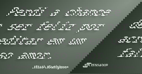 Perdi a chance de ser feliz por acreditar em um falso amor.... Frase de Ittalo Rodrigues.