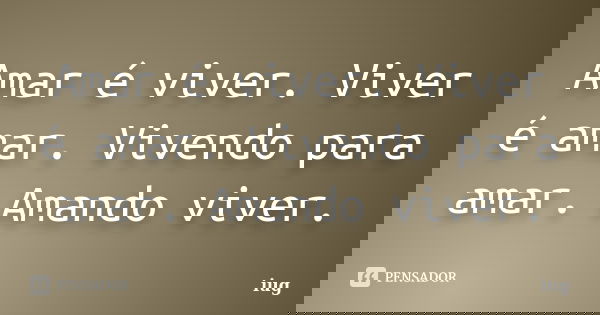 Amar é viver. Viver é amar. Vivendo para amar. Amando viver.... Frase de iug.