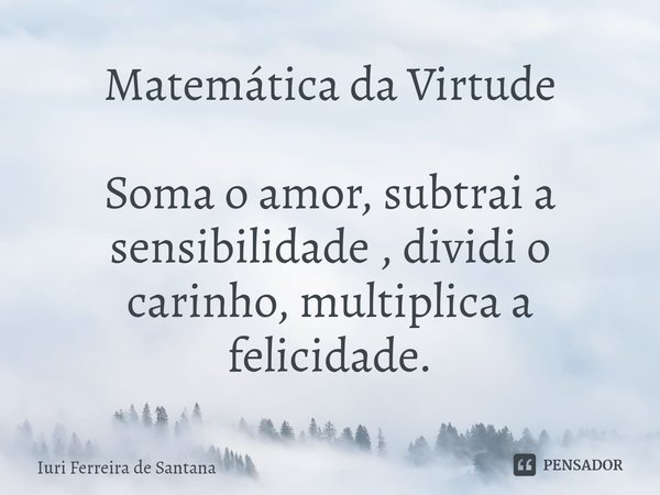 ⁠Matemática da Virtude Soma o amor, subtrai a sensibilidade , dividi o carinho, multiplica a felicidade.... Frase de Iuri Ferreira de Santana.