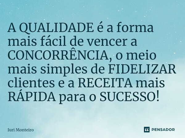 A QUALIDADE é a forma mais fácil de vencer a CONCORRÊNCIA, o meio mais simples de FIDELIZAR clientes e a RECEITA mais RÁPIDA para o SUCESSO! ⁠... Frase de Iuri Monteiro.