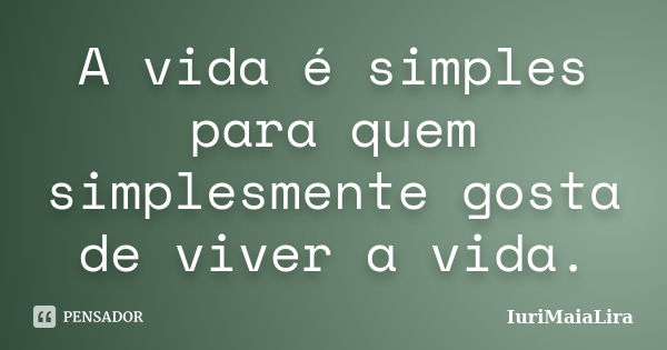 A vida é simples para quem simplesmente gosta de viver a vida.... Frase de IuriMaiaLira.