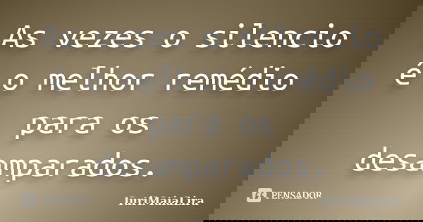 As vezes o silencio é o melhor remédio para os desamparados.... Frase de IuriMaiaLira.