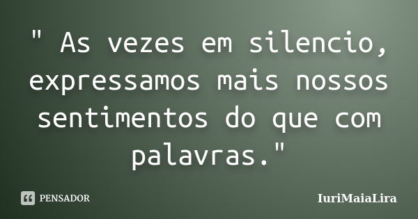 " As vezes em silencio, expressamos mais nossos sentimentos do que com palavras."... Frase de IuriMaiaLira.