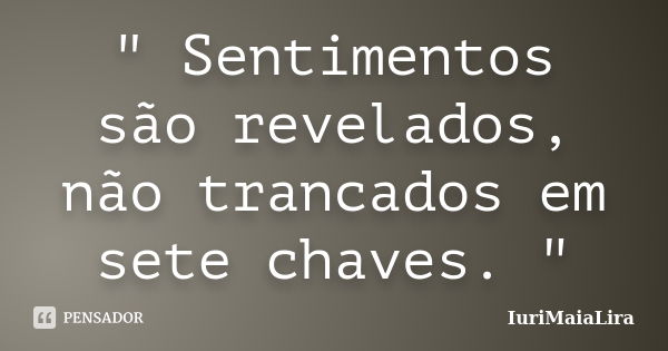 " Sentimentos são revelados, não trancados em sete chaves. "... Frase de IuriMaiaLira.