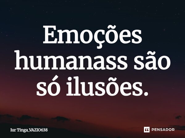 Emoções humanass são só ilusões.⁠... Frase de Iur Tinga_VAZIO638.
