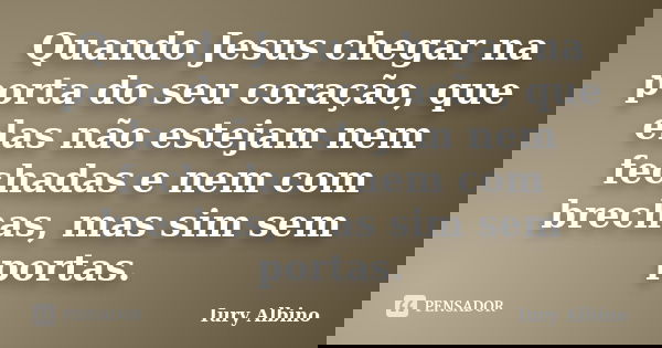 Quando Jesus chegar na porta do seu coração, que elas não estejam nem fechadas e nem com brechas, mas sim sem portas.... Frase de Iury Albino.