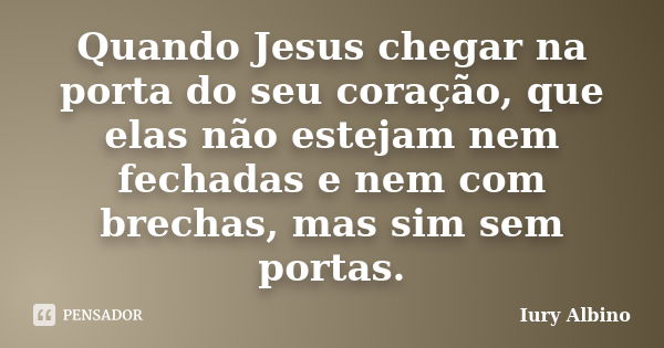 Quando Jesus chegar na porta do seu coração, que elas não estejam nem fechadas e nem com brechas, mas sim sem portas.... Frase de Iury Albino.