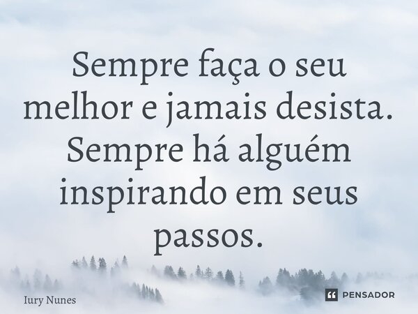 ⁠Sempre faça o seu melhor e jamais desista. Sempre há alguém inspirando em seus passos.... Frase de Iury Nunes.