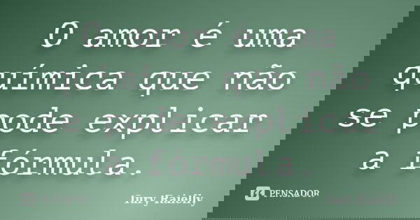 O amor é uma química que não se pode explicar a fórmula.... Frase de Iury Raielly.