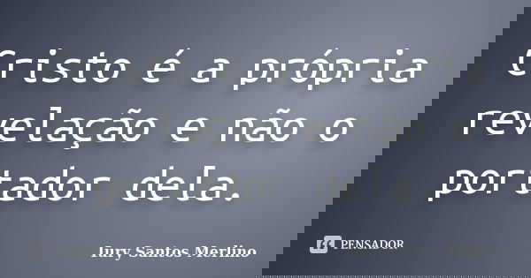 Cristo é a própria revelação e não o portador dela.... Frase de Iury Santos Merlino.