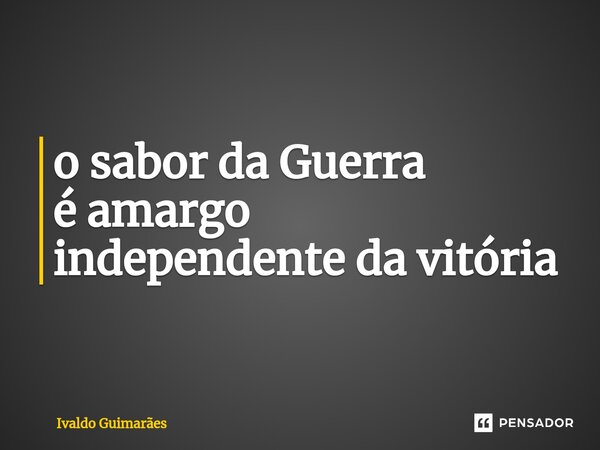⁠o sabor da Guerra é amargo independente da vitória... Frase de Ivaldo Guimaraes.
