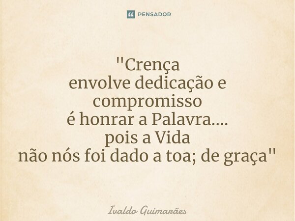 "⁠Crença envolve dedicação e compromisso é honrar a Palavra.... pois a Vida não nós foi dado a toa; de graça"... Frase de Ivaldo Guimaraes.