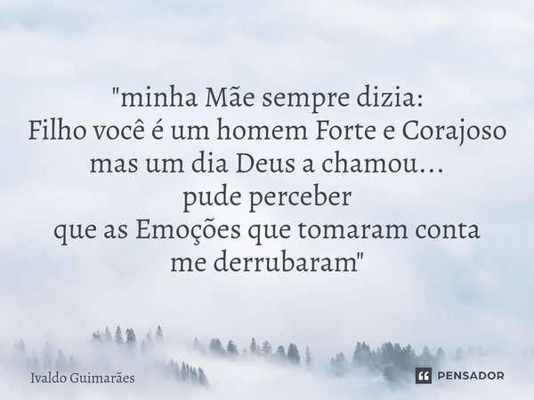⁠"minha Mãe sempre dizia: Filho você é um homem Forte e Corajoso mas um dia Deus a chamou... pude perceber que as Emoções que tomaram conta me derrubaram&q... Frase de Ivaldo Guimaraes.