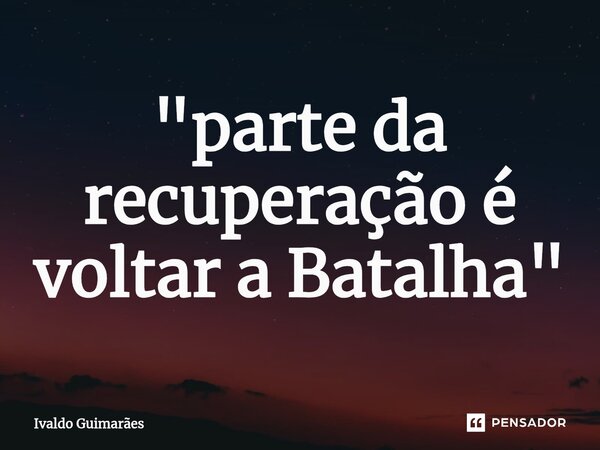 ⁠"parte da recuperação é voltar a Batalha"... Frase de Ivaldo Guimaraes.
