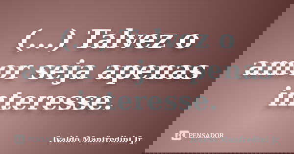 (...) Talvez o amor seja apenas interesse.... Frase de Ivaldo Manfredini Jr.