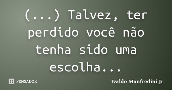 (...) Talvez, ter perdido você não tenha sido uma escolha...... Frase de Ivaldo Manfredini Jr..